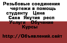 Резьбовые соединения - чертежи в помощь студенту › Цена ­ 250 - Саха (Якутия) респ. Услуги » Обучение. Курсы   